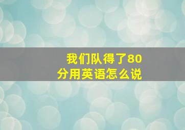 我们队得了80分用英语怎么说