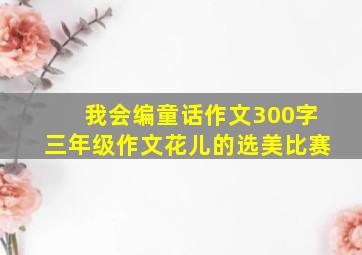 我会编童话作文300字三年级作文花儿的选美比赛