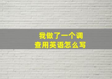 我做了一个调查用英语怎么写