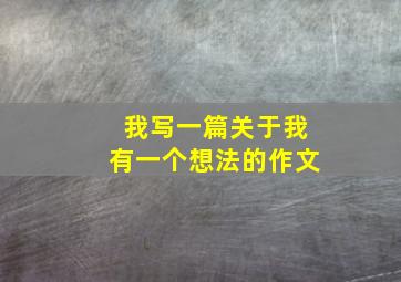 我写一篇关于我有一个想法的作文