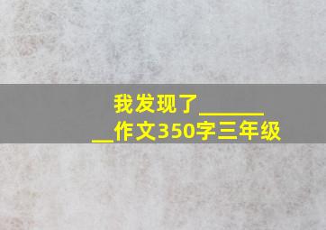 我发现了________作文350字三年级