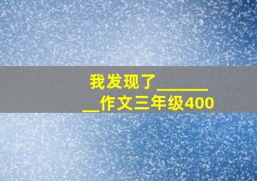 我发现了________作文三年级400