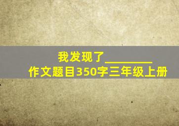 我发现了________作文题目350字三年级上册