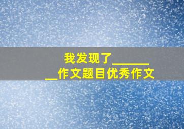 我发现了________作文题目优秀作文