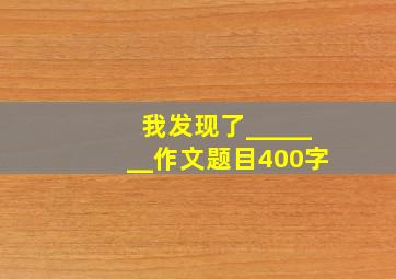 我发现了_______作文题目400字