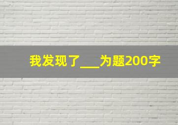 我发现了___为题200字