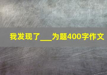 我发现了___为题400字作文