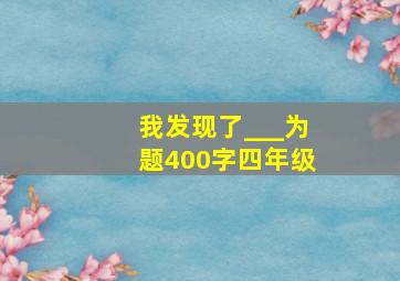 我发现了___为题400字四年级