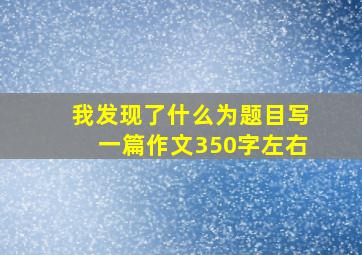 我发现了什么为题目写一篇作文350字左右