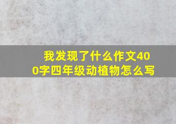 我发现了什么作文400字四年级动植物怎么写