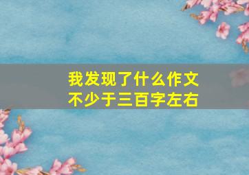 我发现了什么作文不少于三百字左右