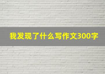 我发现了什么写作文300字