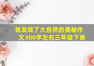 我发现了大自然的奥秘作文300字左右三年级下册