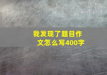 我发现了题目作文怎么写400字