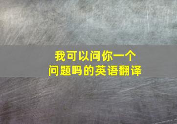 我可以问你一个问题吗的英语翻译