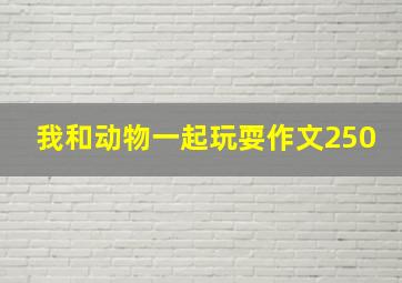 我和动物一起玩耍作文250