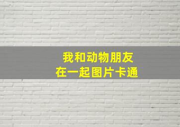 我和动物朋友在一起图片卡通