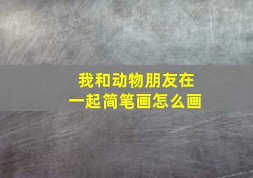 我和动物朋友在一起简笔画怎么画