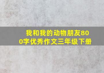 我和我的动物朋友800字优秀作文三年级下册