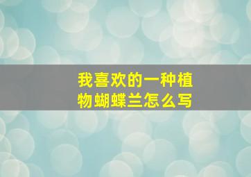 我喜欢的一种植物蝴蝶兰怎么写