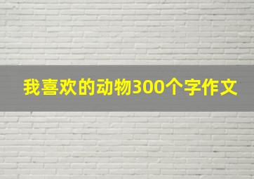 我喜欢的动物300个字作文