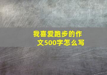 我喜爱跑步的作文500字怎么写