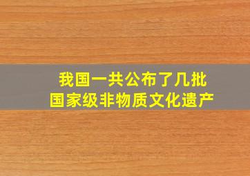 我国一共公布了几批国家级非物质文化遗产