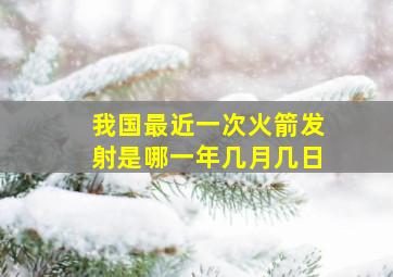 我国最近一次火箭发射是哪一年几月几日