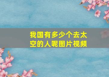 我国有多少个去太空的人呢图片视频