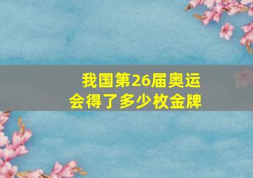 我国第26届奥运会得了多少枚金牌