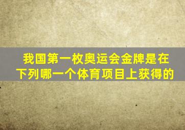 我国第一枚奥运会金牌是在下列哪一个体育项目上获得的