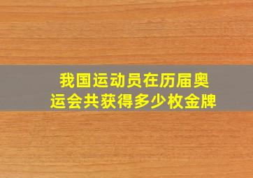 我国运动员在历届奥运会共获得多少枚金牌