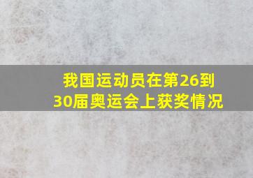 我国运动员在第26到30届奥运会上获奖情况