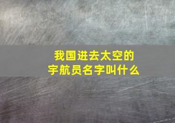 我国进去太空的宇航员名字叫什么