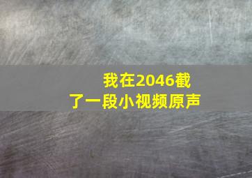 我在2046截了一段小视频原声