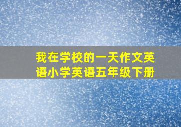 我在学校的一天作文英语小学英语五年级下册