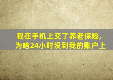 我在手机上交了养老保险,为啥24小时没到我的账户上