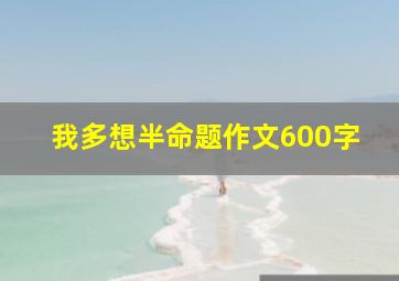 我多想半命题作文600字