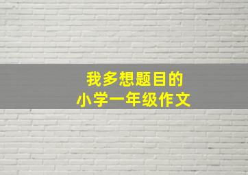 我多想题目的小学一年级作文