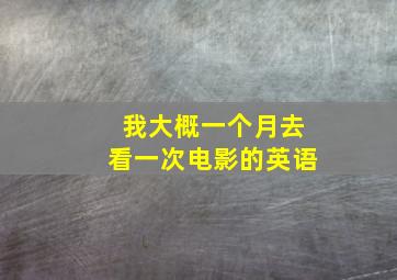 我大概一个月去看一次电影的英语