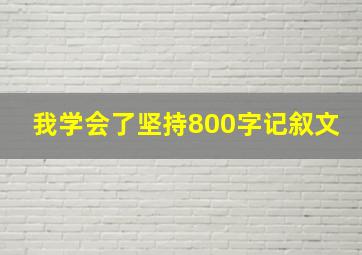 我学会了坚持800字记叙文