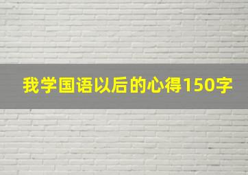 我学国语以后的心得150字