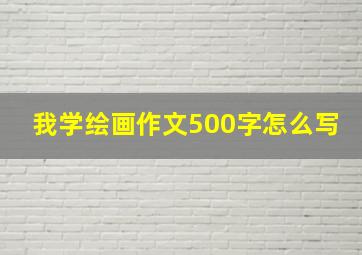 我学绘画作文500字怎么写