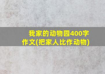 我家的动物园400字作文(把家人比作动物)