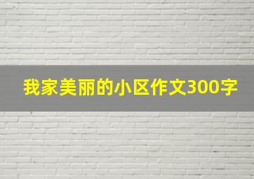 我家美丽的小区作文300字