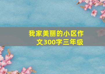 我家美丽的小区作文300字三年级