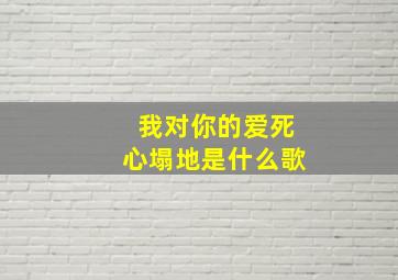 我对你的爱死心塌地是什么歌