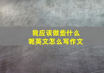 我应该做些什么呢英文怎么写作文