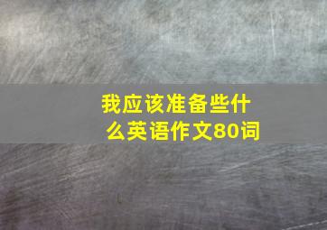 我应该准备些什么英语作文80词