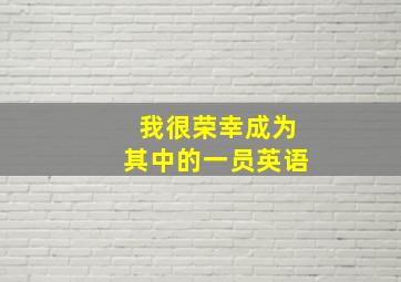 我很荣幸成为其中的一员英语